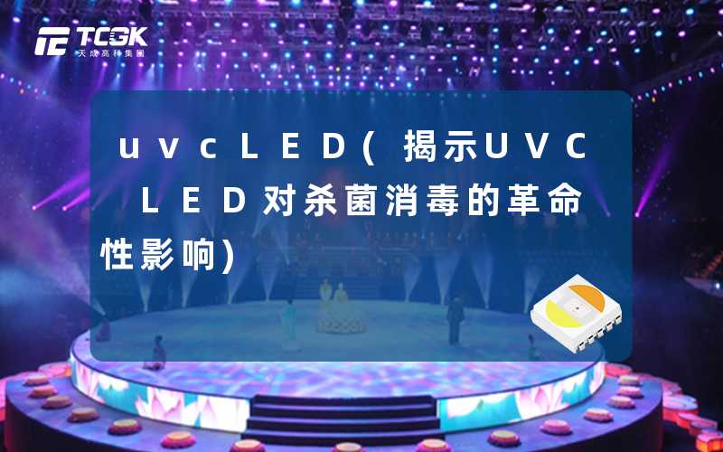 uvcLED(揭示UVC LED对杀菌消毒的革命性影响)